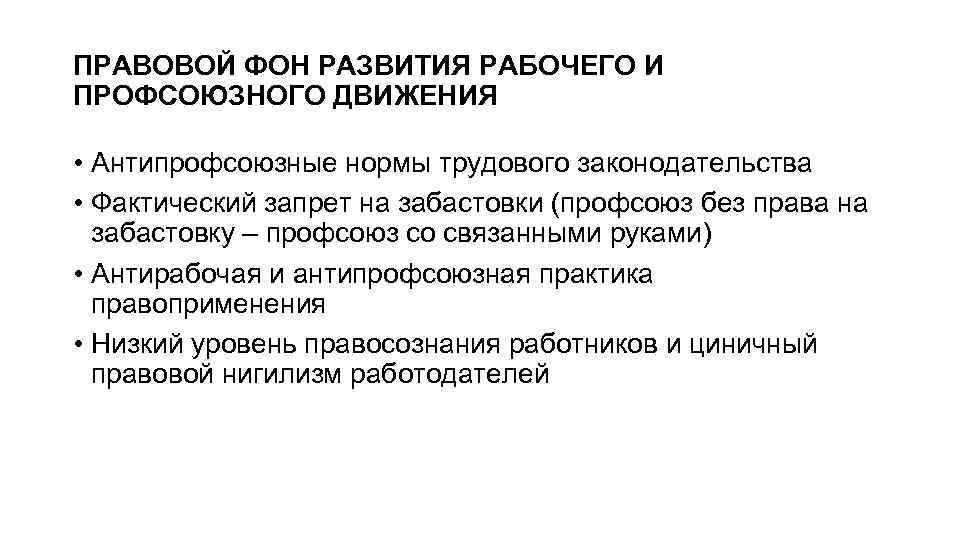ПРАВОВОЙ ФОН РАЗВИТИЯ РАБОЧЕГО И ПРОФСОЮЗНОГО ДВИЖЕНИЯ • Антипрофсоюзные нормы трудового законодательства • Фактический
