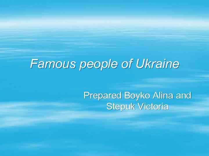 Famous people of Ukraine Prepared Boyko Alina and Stepuk Victoria 