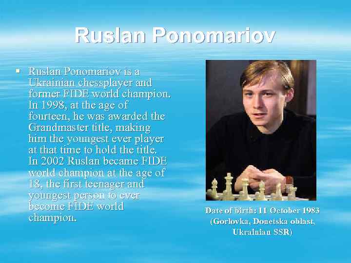 Ruslan Ponomariov § Ruslan Ponomariov is a Ukrainian chessplayer and former FIDE world champion.