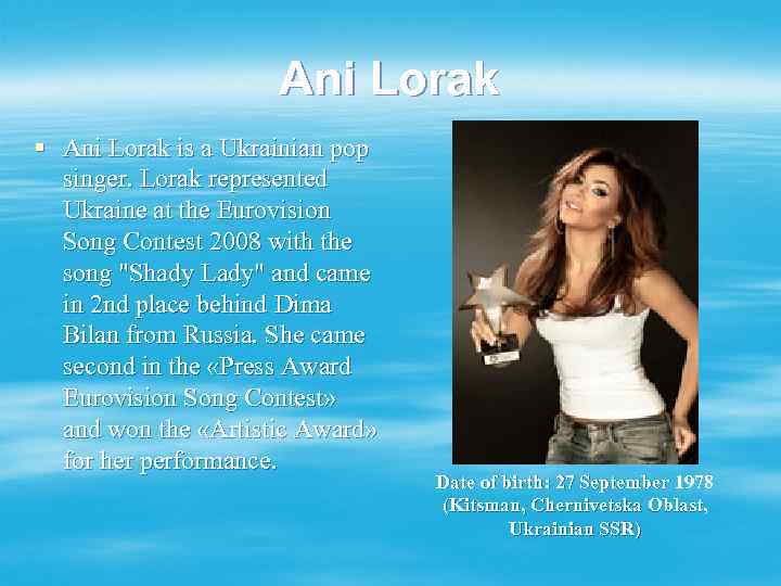 Ani Lorak § Ani Lorak is a Ukrainian pop singer. Lorak represented Ukraine at