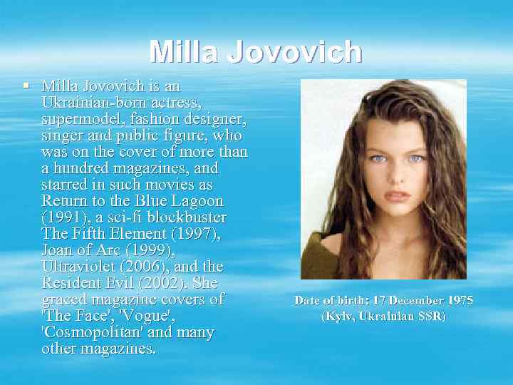 Milla Jovovich § Milla Jovovich is an Ukrainian-born actress, supermodel, fashion designer, singer and