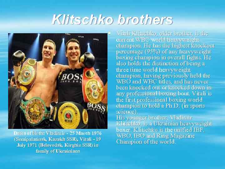 Klitschko brothers Dates of birth: Vladimir - 25 March 1976 (Semipalatinsk, Kazakh SSR), Vitali