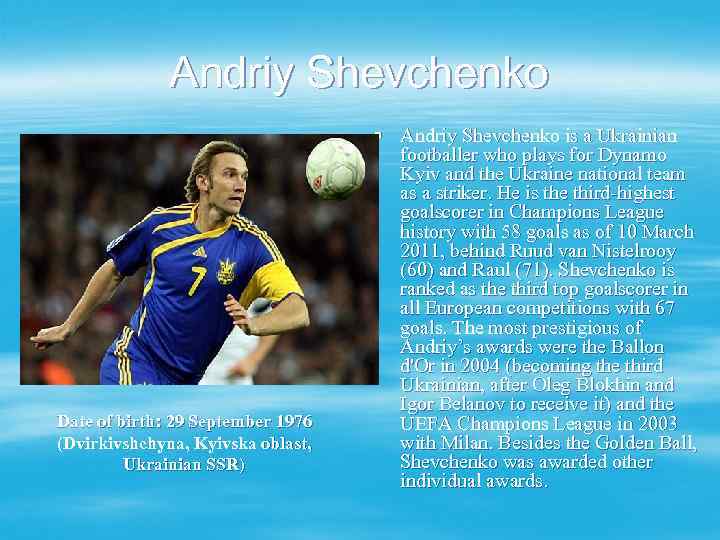 Andriy Shevchenko Date of birth: 29 September 1976 (Dvirkivshchyna, Kyivska oblast, Ukrainian SSR) §