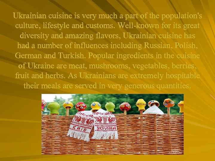 Ukrainian cuisine is very much a part of the population's culture, lifestyle and customs.