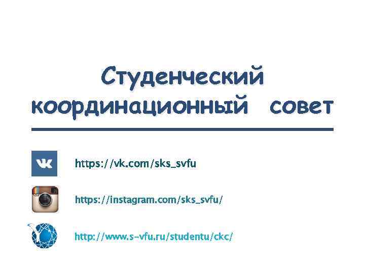 Студенческий координационный совет https: //vk. com/sks_svfu https: //instagram. com/sks_svfu/ http: //www. s-vfu. ru/studentu/ckc/ 