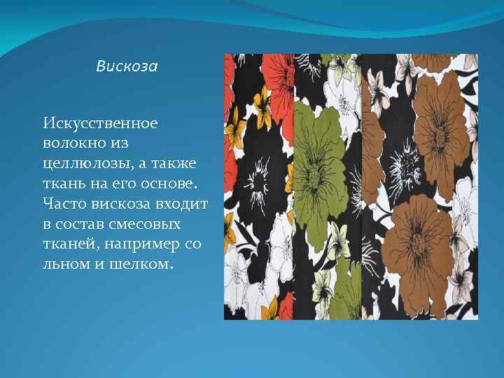 Вискоза Искусственное волокно из целлюлозы, а также ткань на его основе. Часто вискоза входит