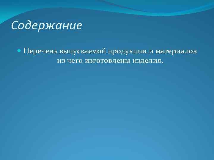 Содержание Перечень выпускаемой продукции и материалов из чего изготовлены изделия. 