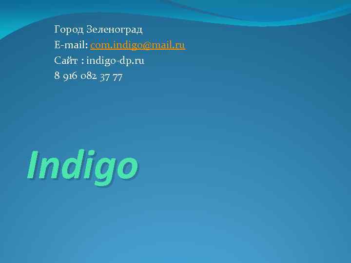 Город Зеленоград E-mail: com. indigo@mail. ru Сайт : indigo-dp. ru 8 916 082 37