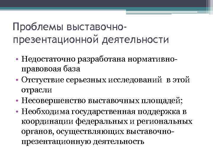 Проблемы выставочнопрезентационной деятельности • Недостаточно разработана нормативноправовоая база • Отстуствие серьезных исследований в этой