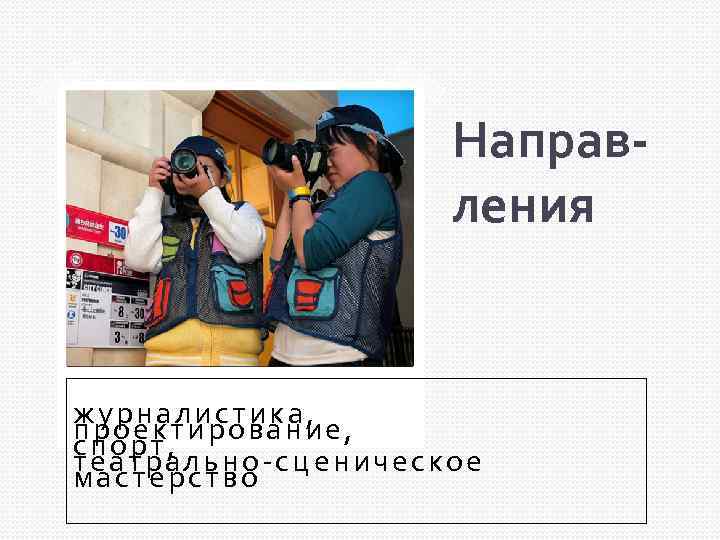Направления журналистика, проектирование, спорт, театрально-сценическое мастерство 