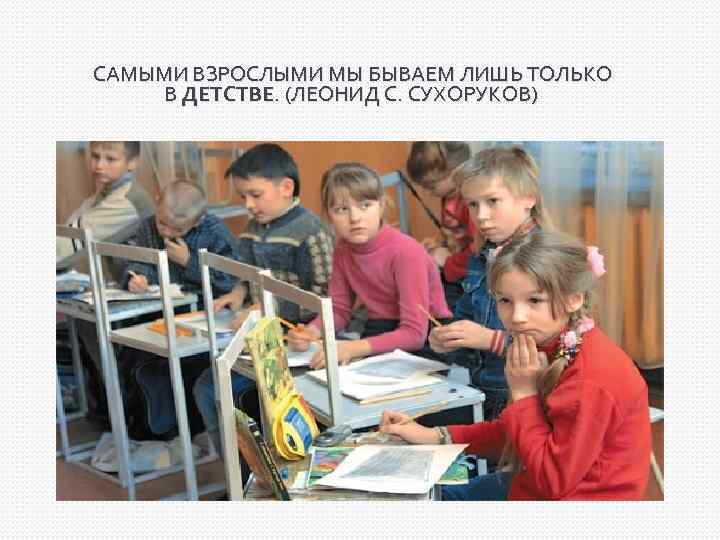 САМЫМИ ВЗРОСЛЫМИ МЫ БЫВАЕМ ЛИШЬ ТОЛЬКО В ДЕТСТВЕ. (ЛЕОНИД С. СУХОРУКОВ) 