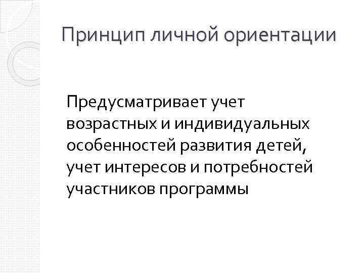 Принцип личной ориентации Предусматривает учет возрастных и индивидуальных особенностей развития детей, учет интересов и