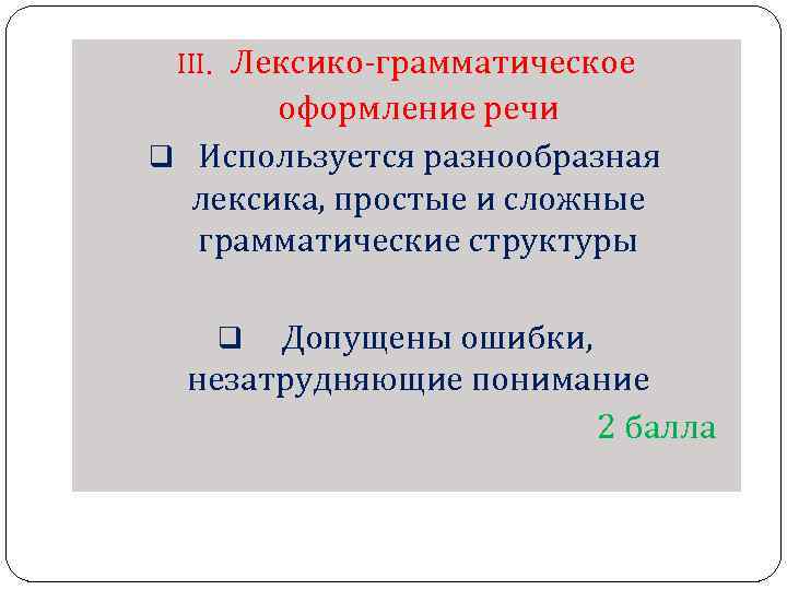 III. Лексико-грамматическое оформление речи q Используется разнообразная лексика, простые и сложные грамматические структуры Допущены