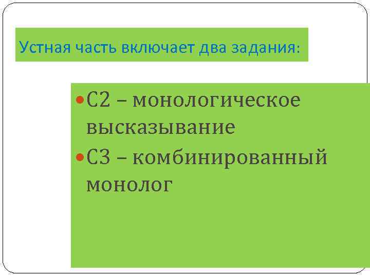 Устная часть включает два задания: С 2 – монологическое высказывание С 3 – комбинированный