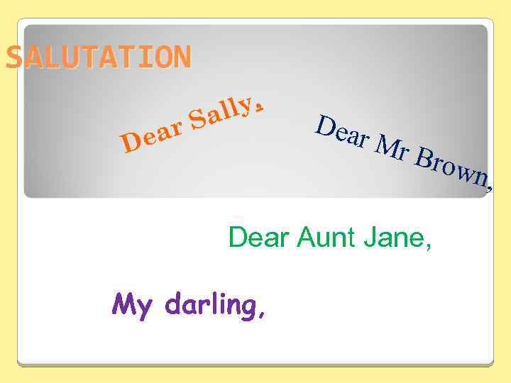 SALUTATION ear D ly, Sal Dear Mr B rown , Dear Aunt Jane, My