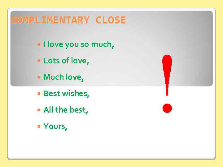 COMPLIMENTARY CLOSE I love you so much, Lots of love, Much love, Best wishes,