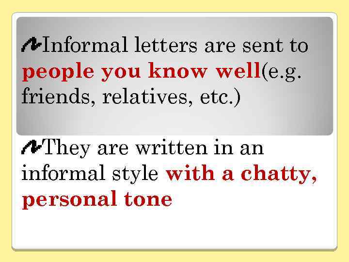 Informal letters are sent to people you know well(e. g. friends, relatives, etc. )