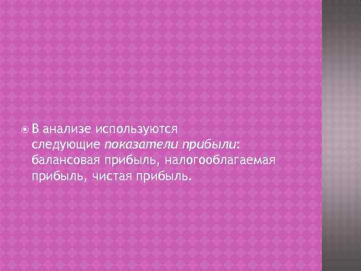  В анализе используются следующие показатели прибыли: балансовая прибыль, налогооблагаемая прибыль, чистая прибыль. 