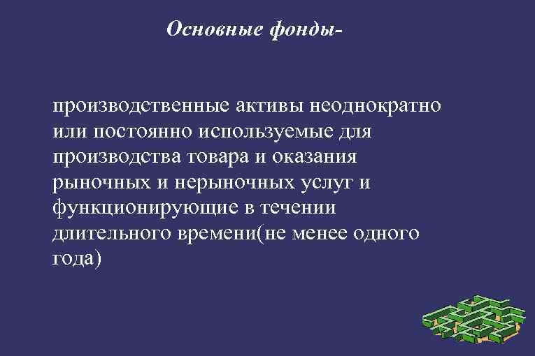 Основные фондыпроизводственные активы неоднократно или постоянно используемые для производства товара и оказания рыночных и