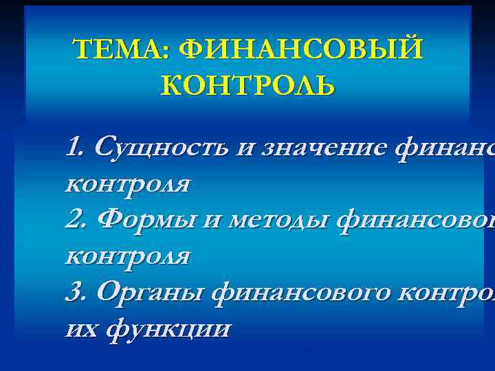 ТЕМА: ФИНАНСОВЫЙ КОНТРОЛЬ 1. Сущность и значение финанс контроля 2. Формы и методы финансовог