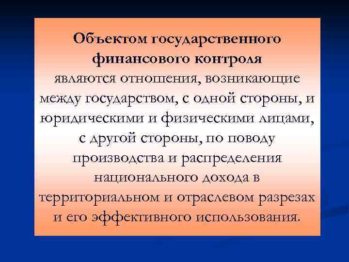 Объектом государственного финансового контроля являются отношения, возникающие между государством, с одной стороны, и юридическими