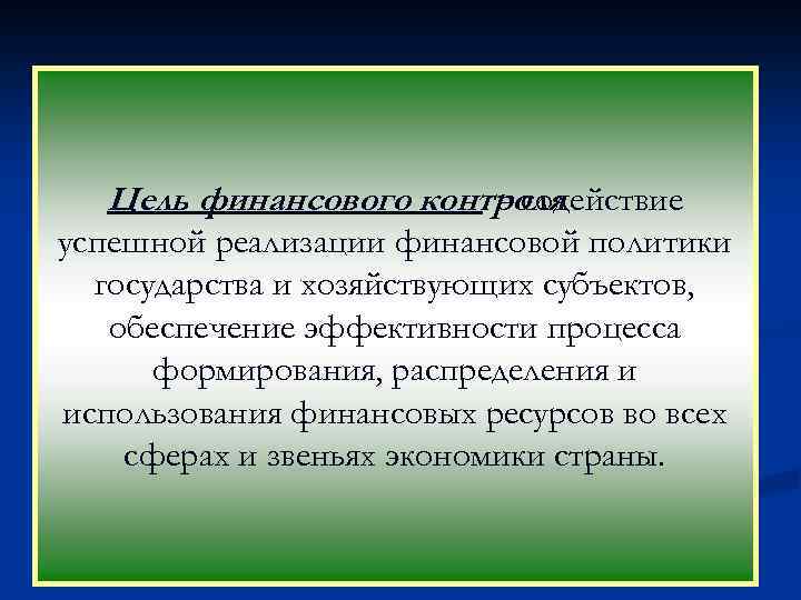 Цель финансового контроля - содействие успешной реализации финансовой политики государства и хозяйствующих субъектов, обеспечение