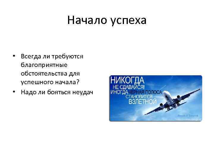 Начало успеха • Всегда ли требуются благоприятные обстоятельства для успешного начала? • Надо ли