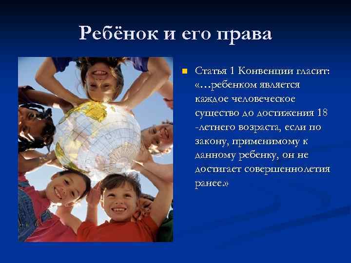 Ребёнок и его права n Статья 1 Конвенции гласит: «…ребенком является каждое человеческое существо
