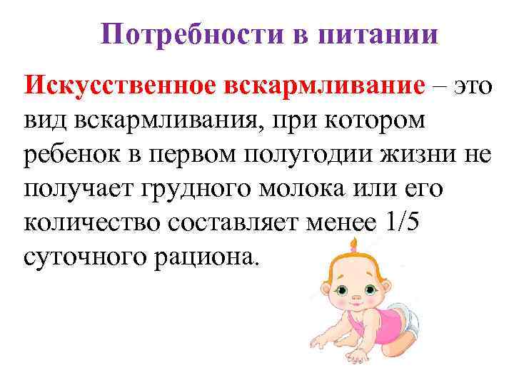 Потребности в питании Искусственное вскармливание – это вид вскармливания, при котором ребенок в первом