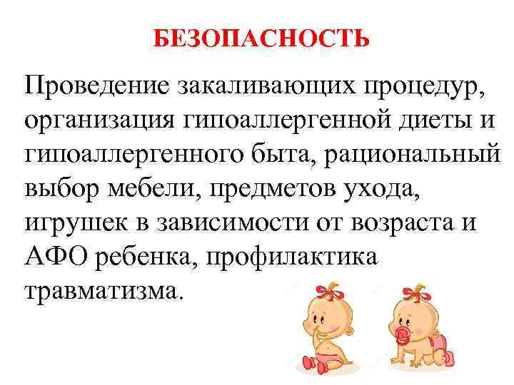 БЕЗОПАСНОСТЬ Проведение закаливающих процедур, организация гипоаллергенной диеты и гипоаллергенного быта, рациональный выбор мебели, предметов