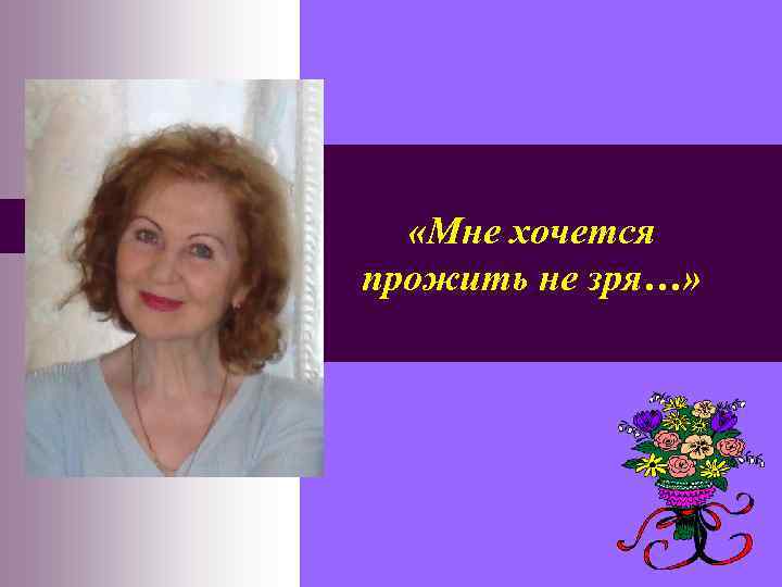  «Мне хочется прожить не зря…» 