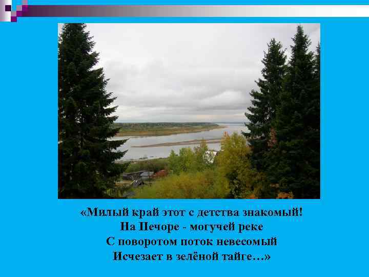  «Милый край этот с детства знакомый! На Печоре - могучей реке С поворотом