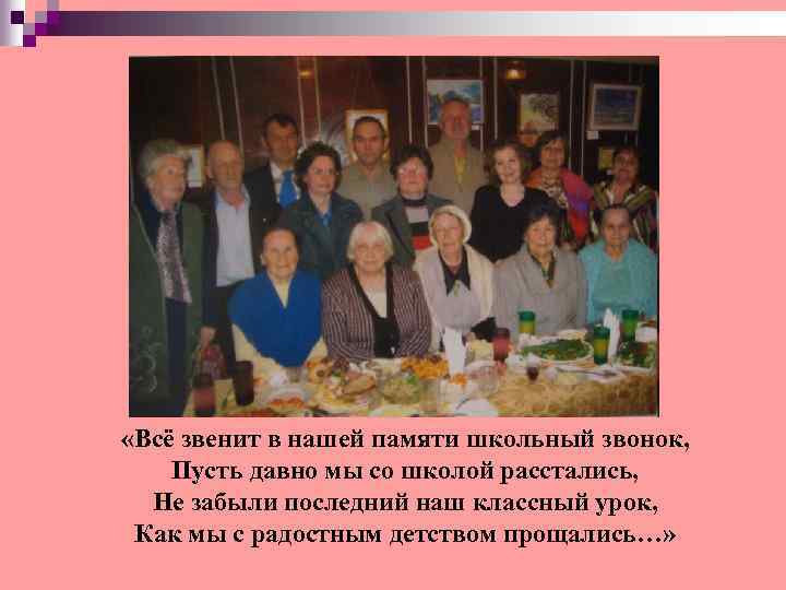  «Всё звенит в нашей памяти школьный звонок, Пусть давно мы со школой расстались,