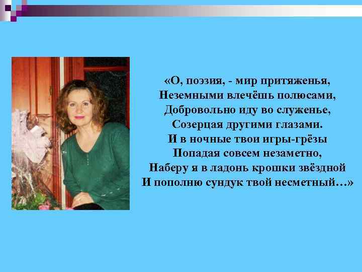  «О, поэзия, - мир притяженья, Неземными влечёшь полюсами, Добровольно иду во служенье, Созерцая