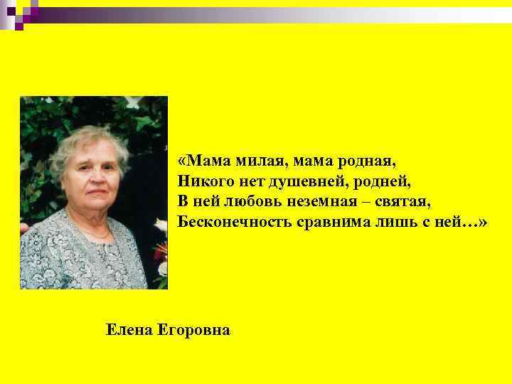  «Мама милая, мама родная, Никого нет душевней, родней, В ней любовь неземная –