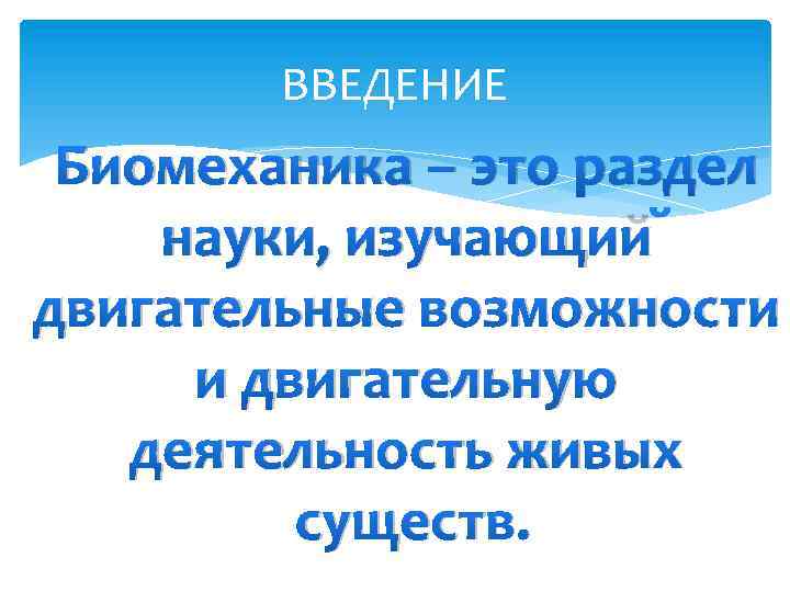 ВВЕДЕНИЕ Биомеханика – это раздел науки, изучающий двигательные возможности и двигательную деятельность живых существ.