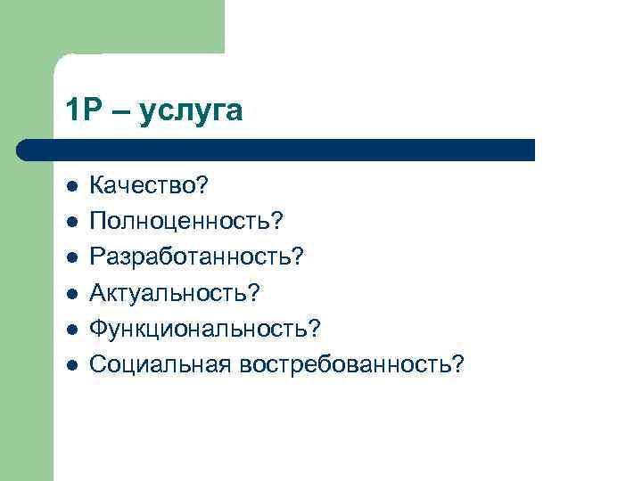 1 Р – услуга l l l Качество? Полноценность? Разработанность? Актуальность? Функциональность? Социальная востребованность?