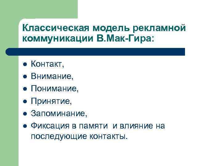 Классическая модель рекламной коммуникации В. Мак-Гира: l l l Контакт, Внимание, Понимание, Принятие, Запоминание,