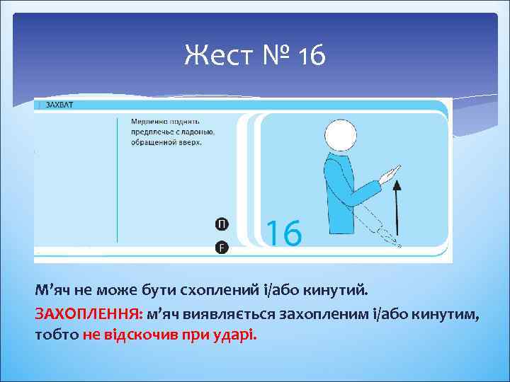 Жест № 16 М’яч не може бути схоплений і/або кинутий. ЗАХОПЛЕННЯ: м’яч виявляється захопленим