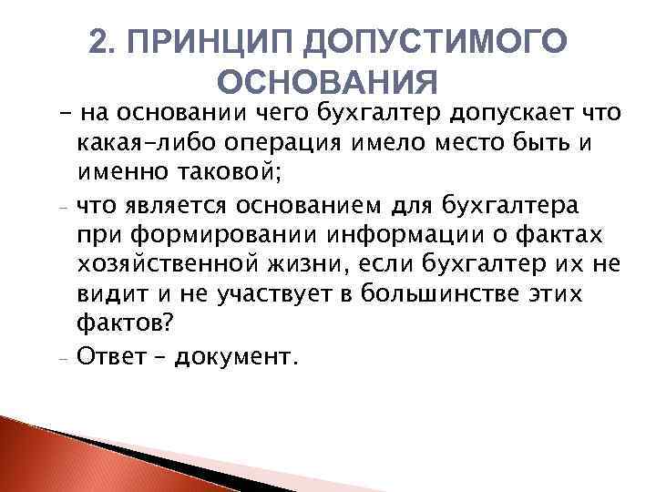 2. ПРИНЦИП ДОПУСТИМОГО ОСНОВАНИЯ - на основании чего бухгалтер допускает что какая-либо операция имело