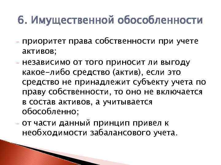 6. Имущественной обособленности - - приоритет права собственности при учете активов; независимо от того