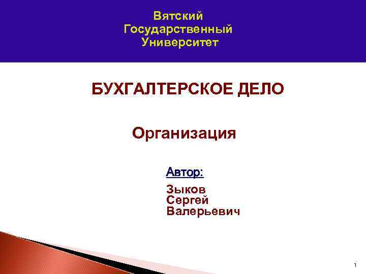 Вятский Государственный Университет БУХГАЛТЕРСКОЕ ДЕЛО Организация Автор: Зыков Сергей Валерьевич 1 