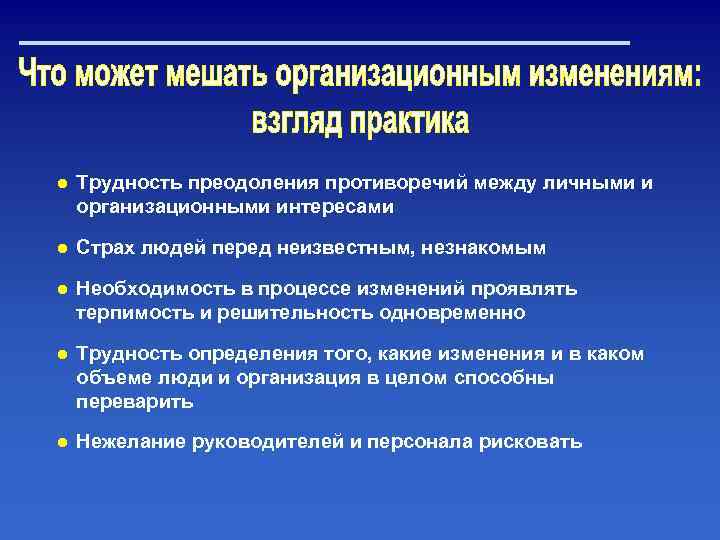 ● Трудность преодоления противоречий между личными и организационными интересами ● Страх людей перед неизвестным,