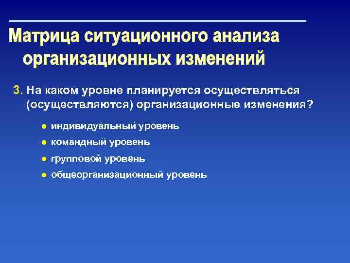 3. На каком уровне планируется осуществляться (осуществляются) организационные изменения? ● индивидуальный уровень ● командный