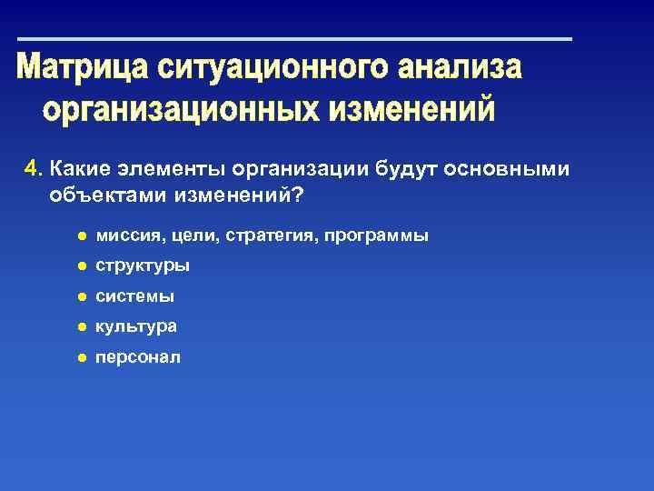 4. Какие элементы организации будут основными объектами изменений? ● миссия, цели, стратегия, программы ●