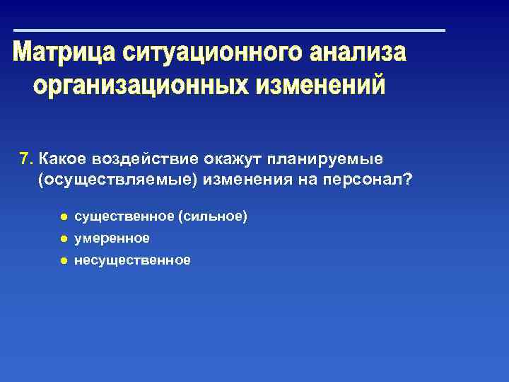 7. Какое воздействие окажут планируемые (осуществляемые) изменения на персонал? ● существенное (сильное) ● умеренное