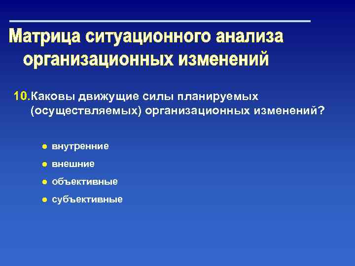 10. Каковы движущие силы планируемых (осуществляемых) организационных изменений? ● внутренние ● внешние ● объективные