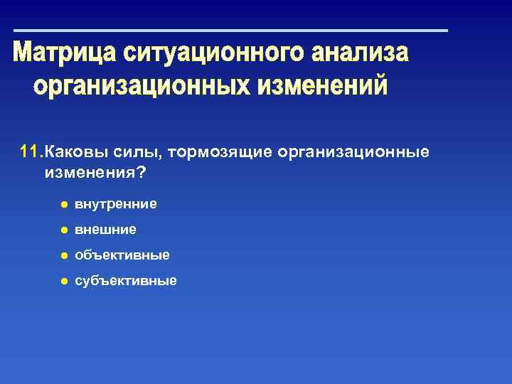 11. Каковы силы, тормозящие организационные изменения? ● внутренние ● внешние ● объективные ● субъективные