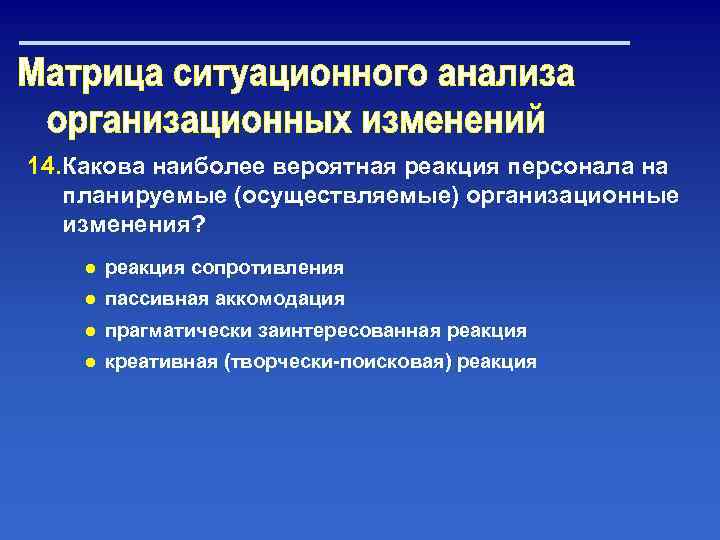 14. Какова наиболее вероятная реакция персонала на планируемые (осуществляемые) организационные изменения? ● реакция сопротивления