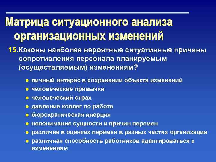 15. Каковы наиболее вероятные ситуативные причины сопротивления персонала планируемым (осуществляемым) изменениям? ● ● ●